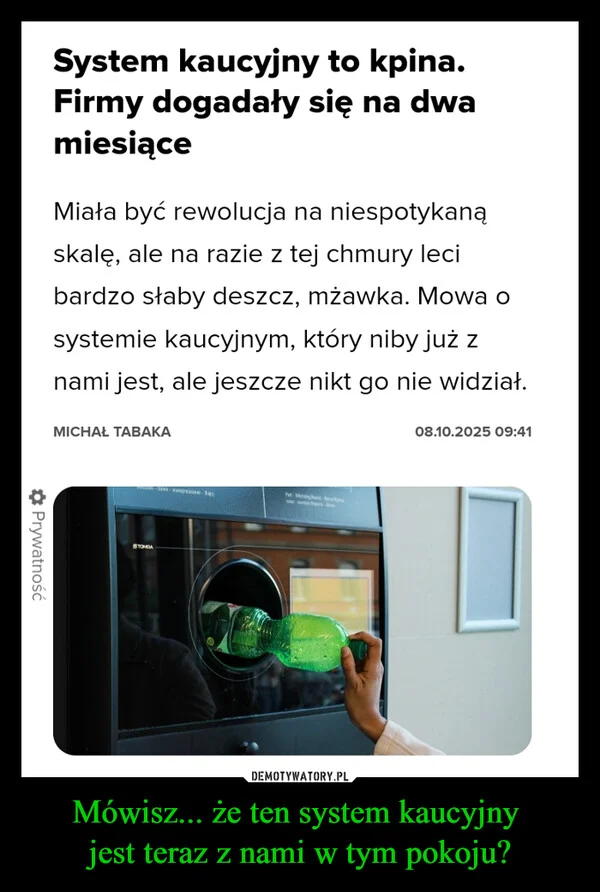 
    Mówisz... że ten system kaucyjny jest teraz z nami w tym pokoju?