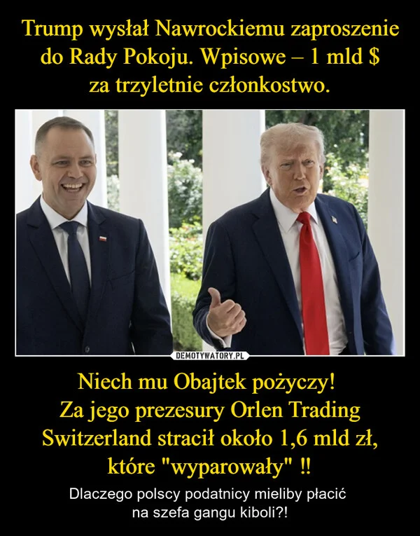 Trump wysłał Nawrockiemu zaproszenie do Rady Pokoju. Wpisowe – 1 mld $ za trzyletnie członkostwo. Niech mu Obajtek pożyczy! Za jego prezesury Orlen Trading Switzerland stracił około 1,6 mld zł, które 
