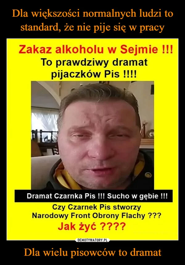 
    Dla większości normalnych ludzi to standard, że nie pije się w pracy Dla wielu pisowców to dramat