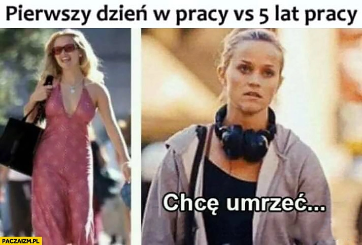 Pierwszy dzień w pracy vs 5 lat pracy chcę umrzeć