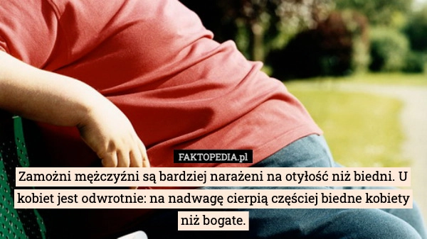 
    Zamożni mężczyźni są bardziej narażeni na otyłość niż biedni. U kobiet jest