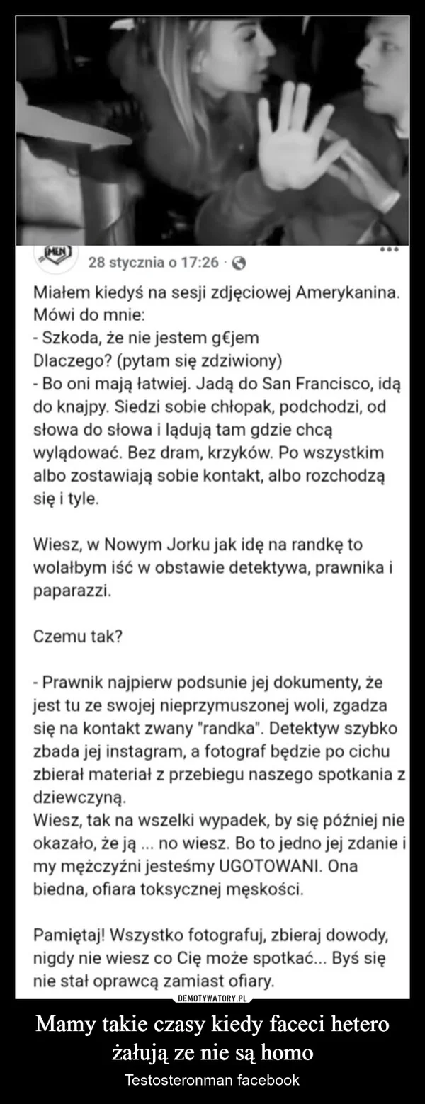 
    Mamy takie czasy kiedy faceci hetero żałują ze nie są homo