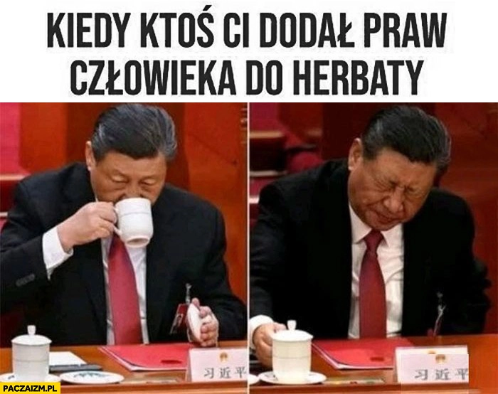 
    Xi Jinping kiedy ktoś ci dodał praw człowieka do herbaty