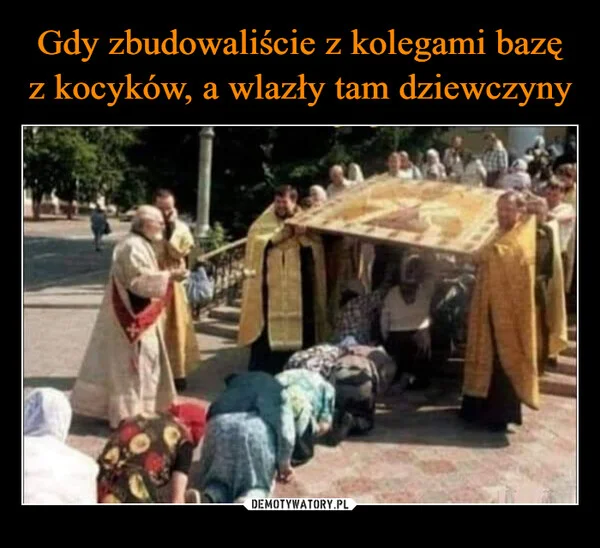 
    Gdy zbudowaliście z kolegami bazę z kocyków, a wlazły tam dziewczyny