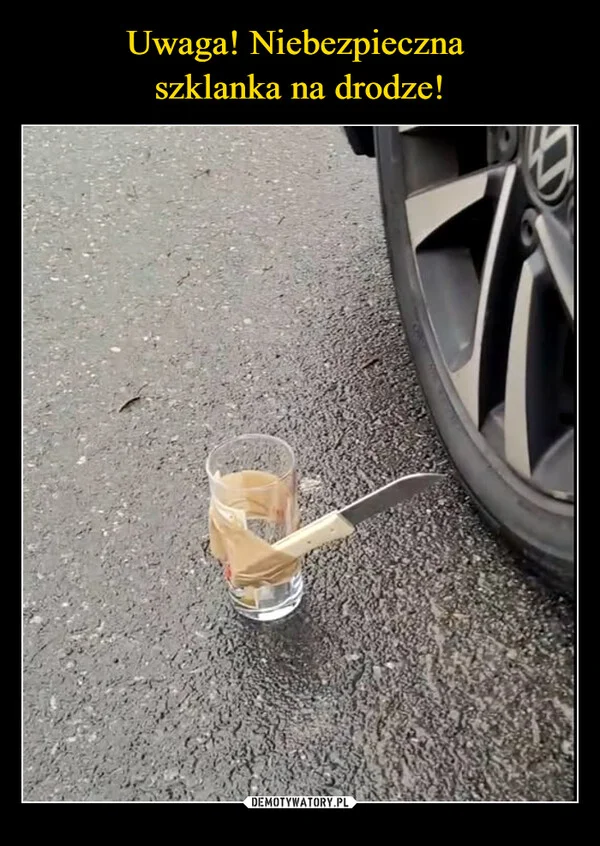 Uwaga! Niebezpieczna szklanka na drodze!