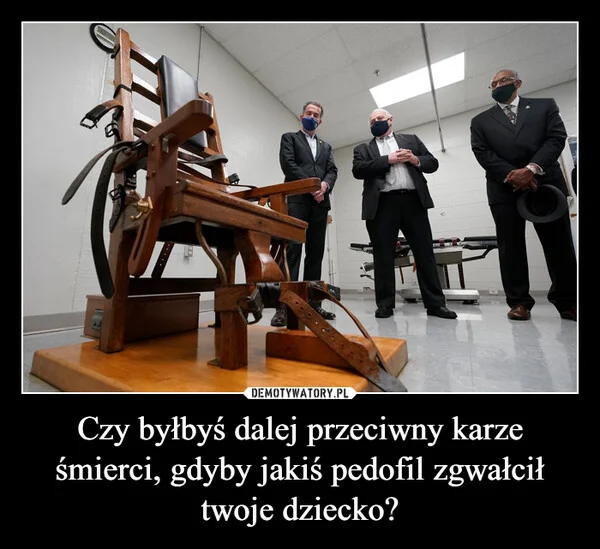 Czy byłbyś dalej przeciwny karze śmierci, gdyby jakiś pedofil zgwałcił twoje dziecko?