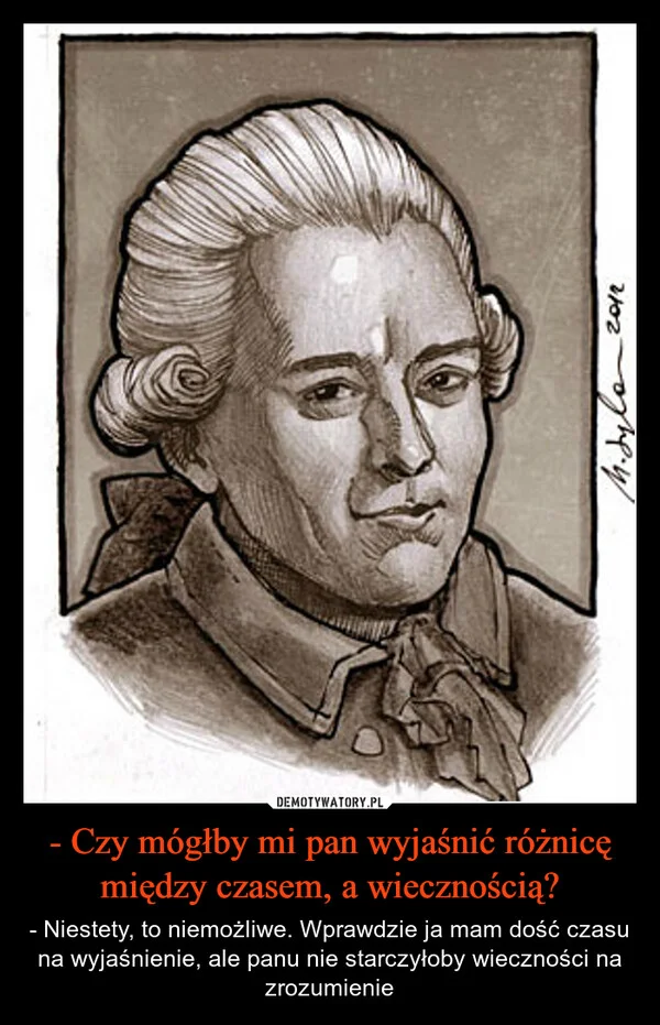 
    - Czy mógłby mi pan wyjaśnić różnicę między czasem, a wiecznością?