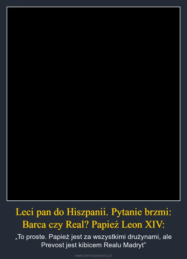 
    Leci pan do Hiszpanii. Pytanie brzmi: Barca czy Real? Papież Leon XIV: