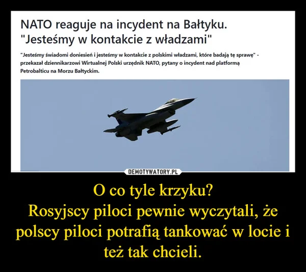 
    O co tyle krzyku? Rosyjscy piloci pewnie wyczytali, że polscy piloci potrafią tankować w locie i też tak chcieli.