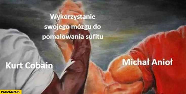
    Wykorzystanie swojego mózgu do pomalowania sufitu Kurt Cobain i Michał Anioł przybijają piątkę