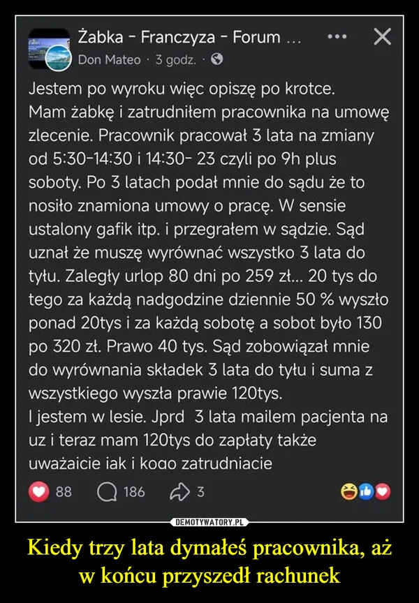 
    Kiedy trzy lata dymałeś pracownika, aż w końcu przyszedł rachunek