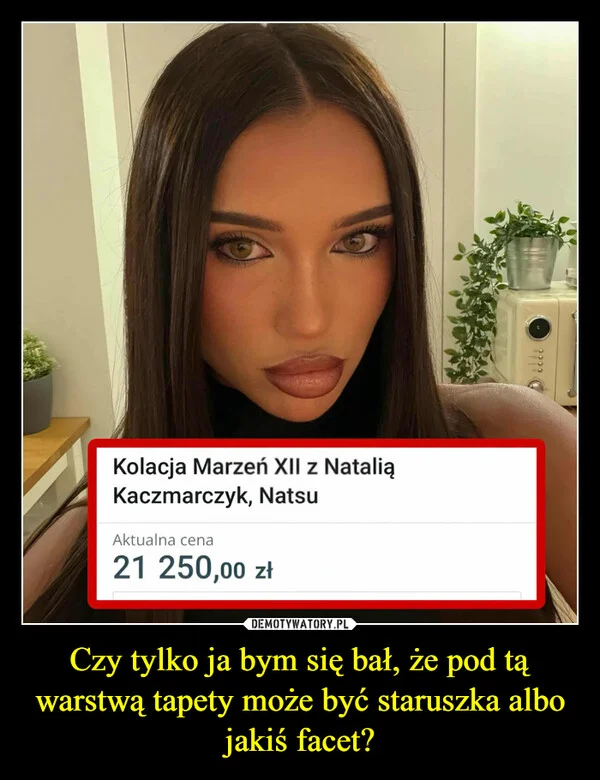 
    Czy tylko ja bym się bał, że pod tą warstwą tapety może być staruszka albo jakiś facet?