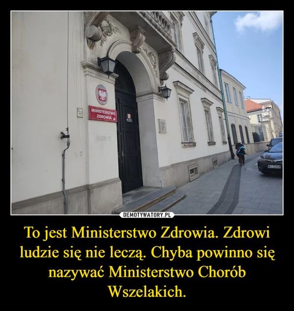 
    To jest Ministerstwo Zdrowia. Zdrowi ludzie się nie leczą. Chyba powinno się nazywać Ministerstwo Chorób Wszelakich.