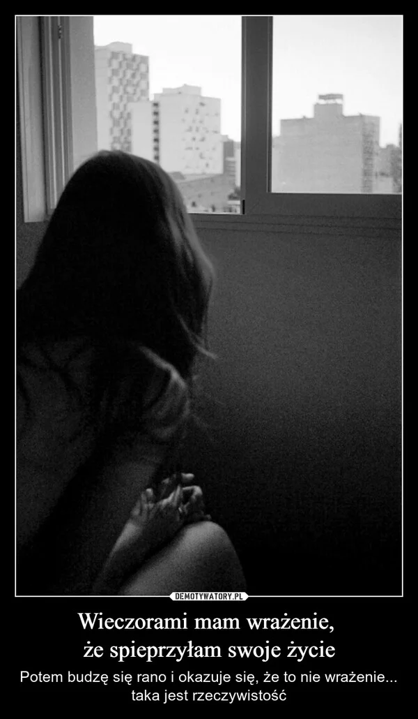 
    Wieczorami mam wrażenie, że spieprzyłam swoje życie