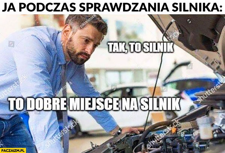 Ja podczas sprawdzania silnika, tak to silnik, to dobre miejsce na silnik