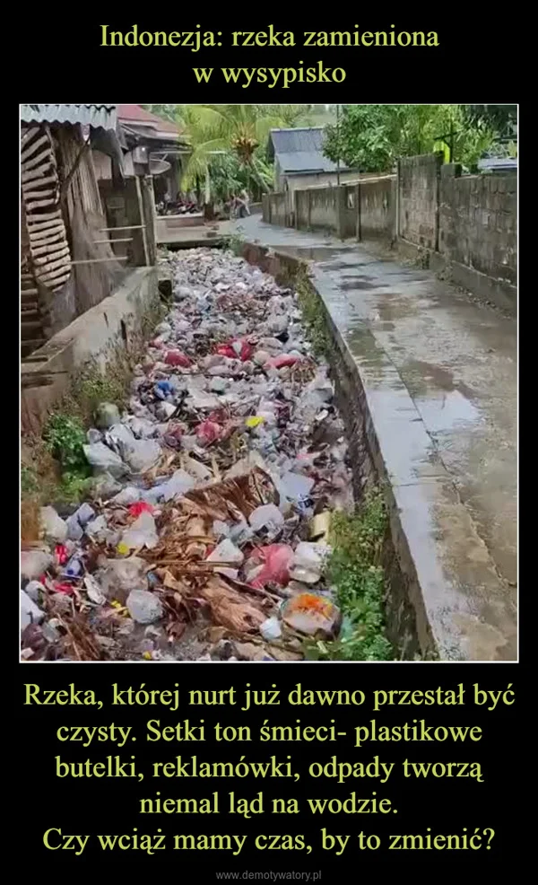 
    Indonezja: rzeka zamieniona w wysypisko Rzeka, której nurt już dawno przestał być czysty. Setki ton śmieci- plastikowe butelki, reklamówki, odpady tworzą niemal ląd na wodzie. Czy wciąż mamy czas, by to zmienić?