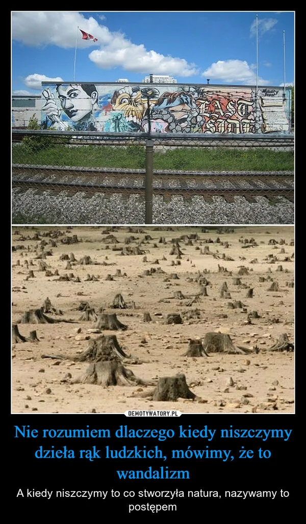 
    Nie rozumiem dlaczego kiedy niszczymy dzieła rąk ludzkich, mówimy, że to wandalizm