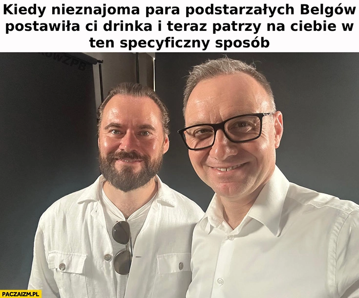 
    Stanowski Duda kiedy nieznajoma para podstarzałych Belgów postawiła ci drinka i teraz patrzy na ciebie w ten specyficzny sposób