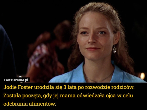 
    Jodie Foster urodziła się 3 lata po rozwodzie rodziców. Została poczęta,