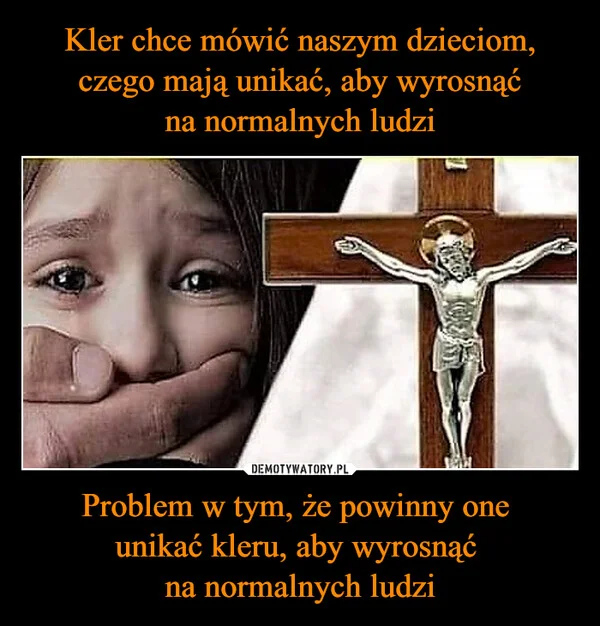 
    Kler chce mówić naszym dzieciom, czego mają unikać, aby wyrosnąć na normalnych ludzi Problem w tym, że powinny one unikać kleru, aby wyrosnąć na normalnych ludzi