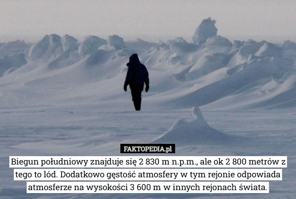 
    Biegun południowy znajduje się 2 830 m n.p.m., ale ok 2 800 metrów z tego