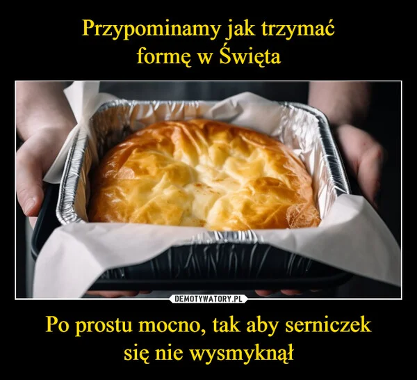 Przypominamy jak trzymać formę w Święta Po prostu mocno, tak aby serniczek się nie wysmyknął