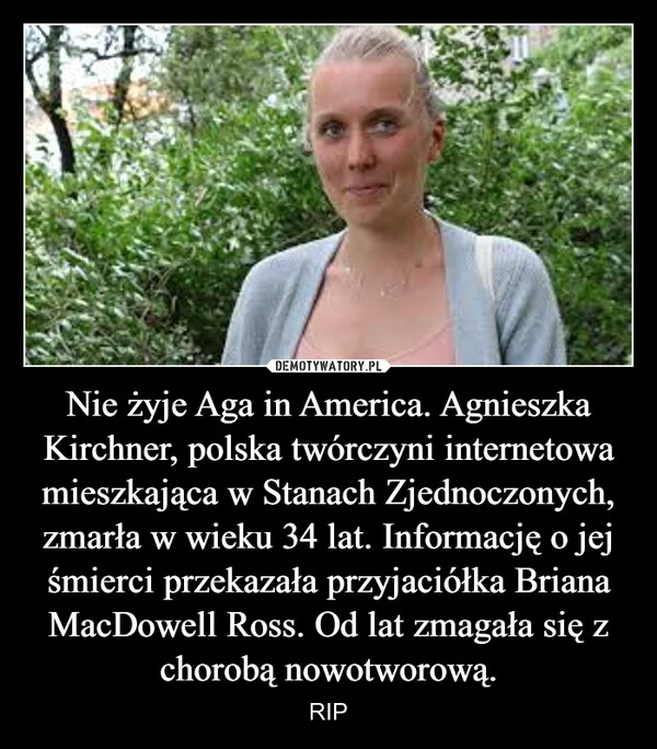 Nie żyje Aga in America. Agnieszka Kirchner, polska twórczyni internetowa mieszkająca w Stanach Zjednoczonych, zmarła w wieku 34 lat. Informację o jej śmierci przekazała przyjaciółka Briana MacDowell Ross. Od lat zmagała się z chorobą nowotworową.