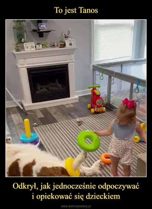 
    To jest Tanos Odkrył, jak jednocześnie odpoczywać i opiekować się dzieckiem
