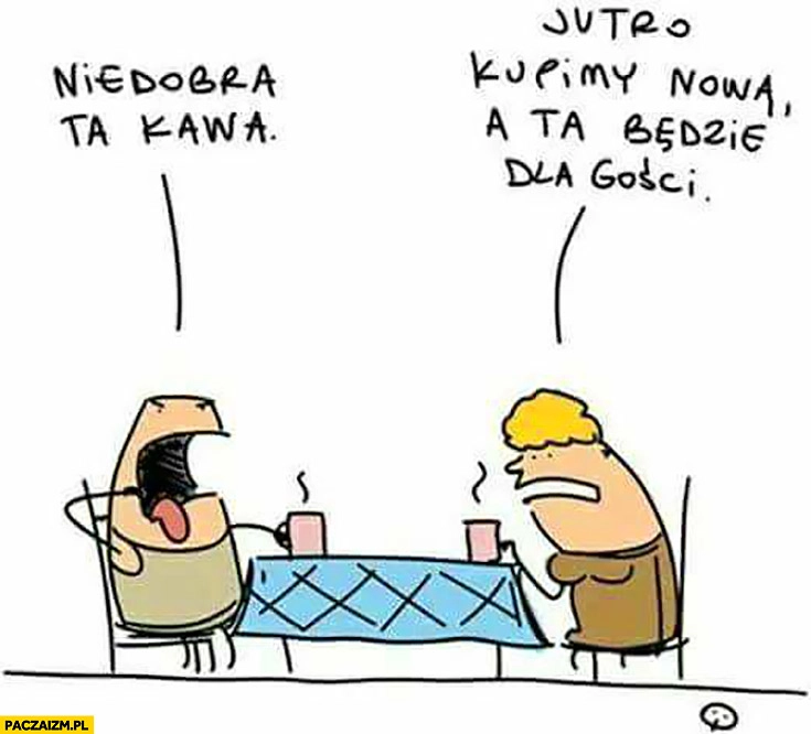 
    Niedobra ta kawa, jutro kupimy nową a ta będzie dla gości Skoq