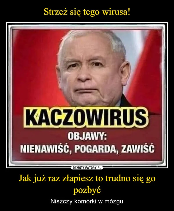 
    Strzeż się tego wirusa! Jak już raz złapiesz to trudno się go pozbyć