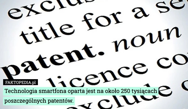 
    Technologia smartfona oparta jest na około 250 tysiącach poszczególnych