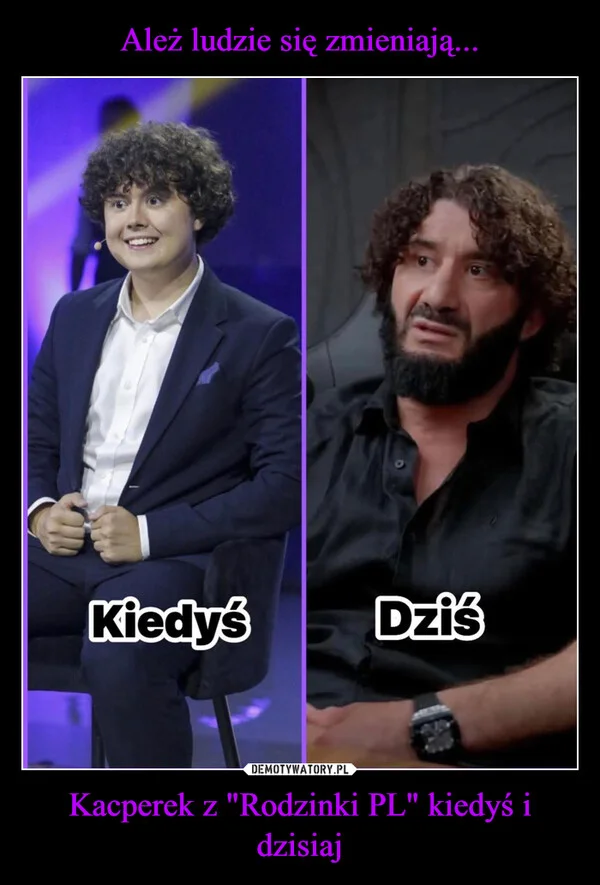 
    Ależ ludzie się zmieniają... Kacperek z 