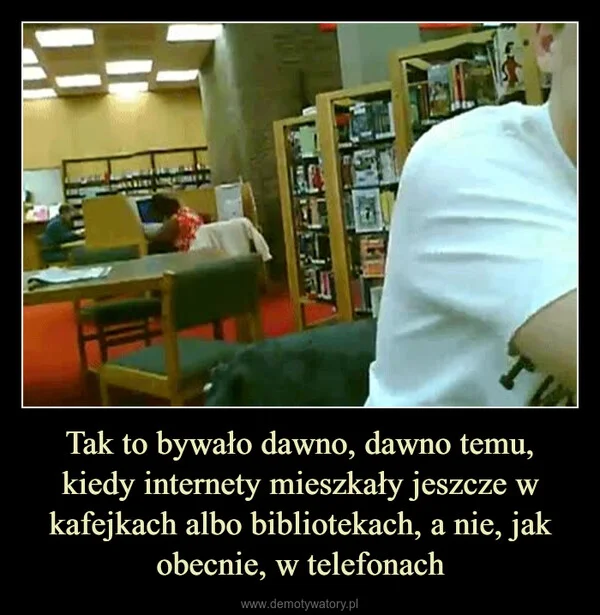 
    Tak to bywało dawno, dawno temu, kiedy internety mieszkały jeszcze w kafejkach albo bibliotekach, a nie, jak obecnie, w telefonach