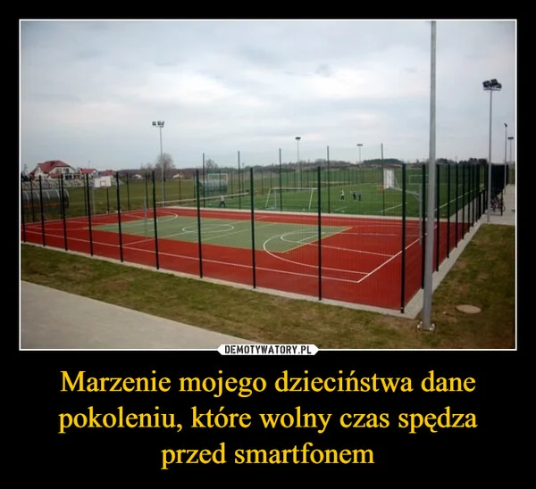 
    Marzenie mojego dzieciństwa dane pokoleniu, które wolny czas spędza przed smartfonem