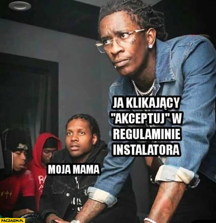 
    Ja klikający akceptuj w regulaminie instalatora, moja mama patrzy