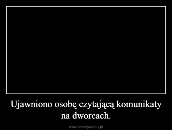 Ujawniono osobę czytającą komunikaty na dworcach.