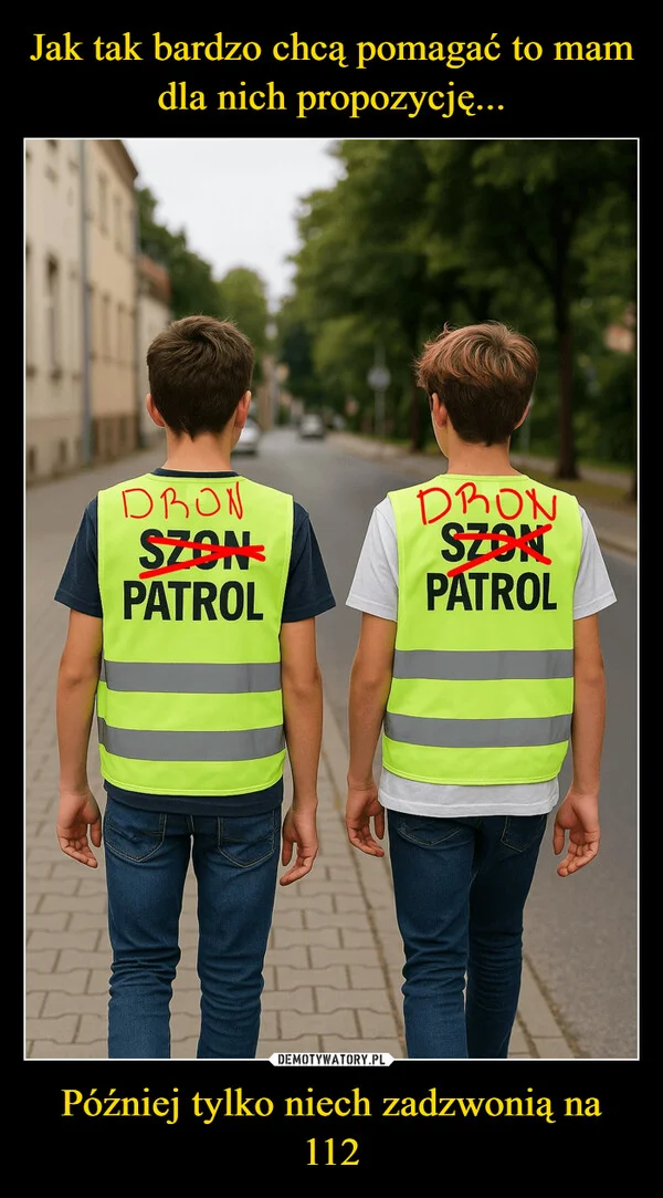 
    Jak tak bardzo chcą pomagać to mam dla nich propozycję... Później tylko niech zadzwonią na 112