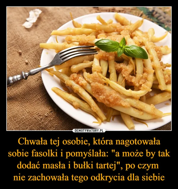 
    Chwała tej osobie, która nagotowała sobie fasolki i pomyślała: 