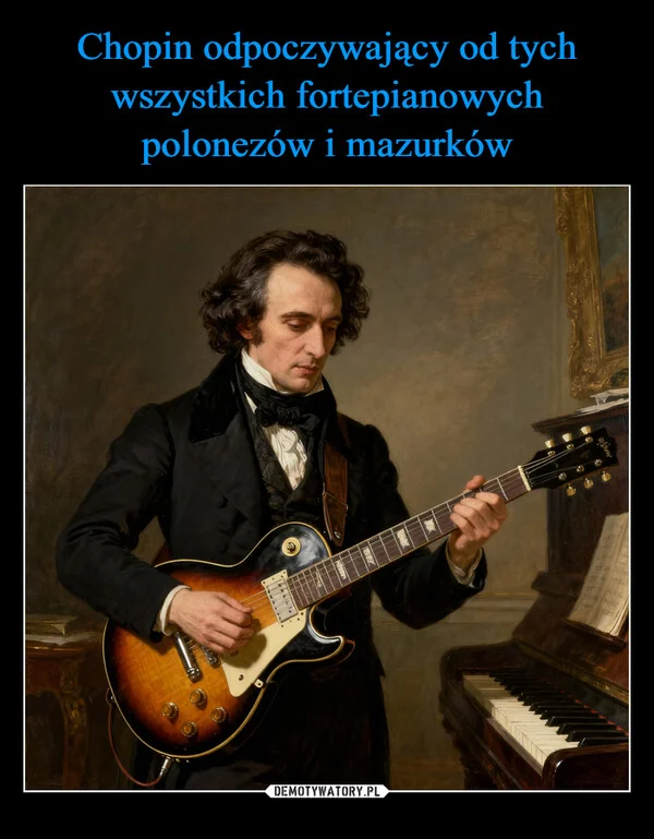
    Chopin odpoczywający od tych wszystkich fortepianowych polonezów i mazurków