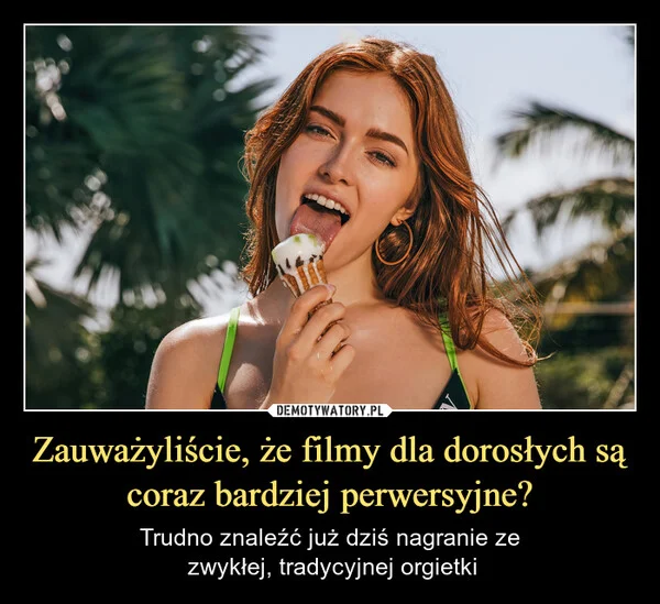 
    Zauważyliście, że filmy dla dorosłych są coraz bardziej perwersyjne?