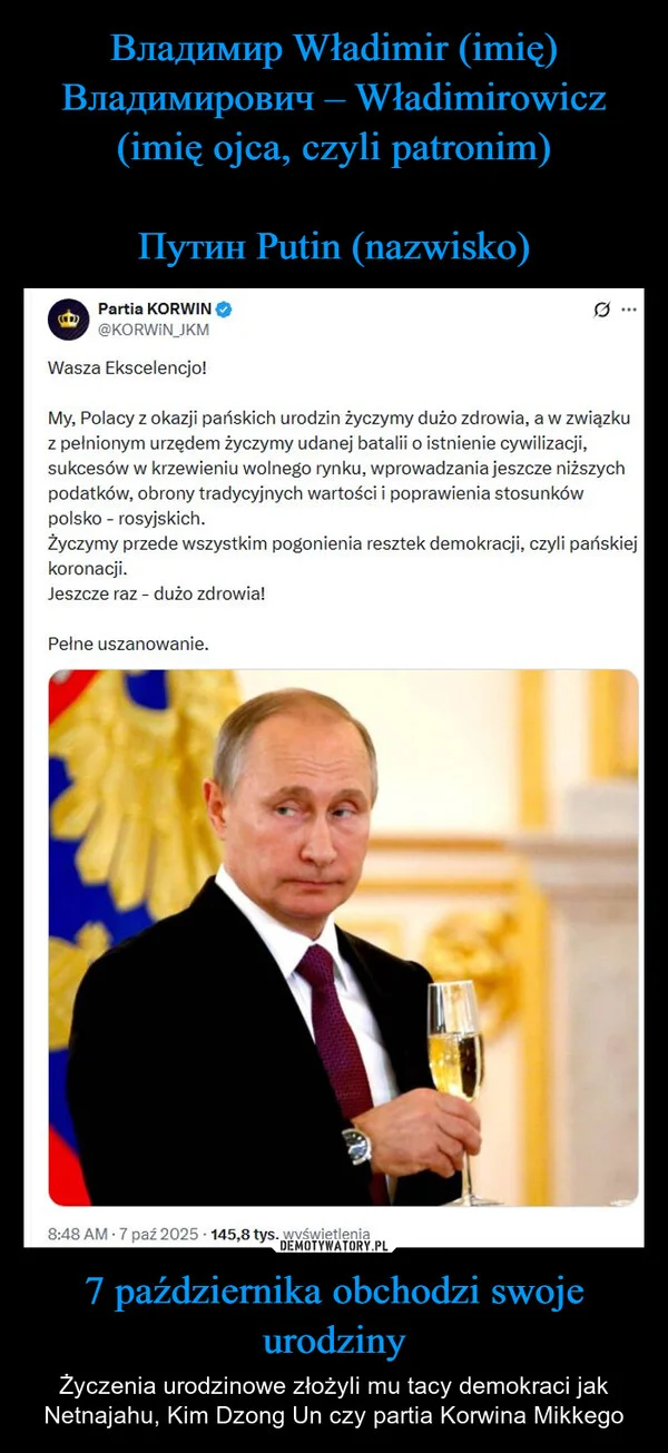 
    Владимир Władimir (imię) Владимирович – Władimirowicz (imię ojca, czyli patronim) Путин Putin (nazwisko) 7 października obchodzi swoje urodziny