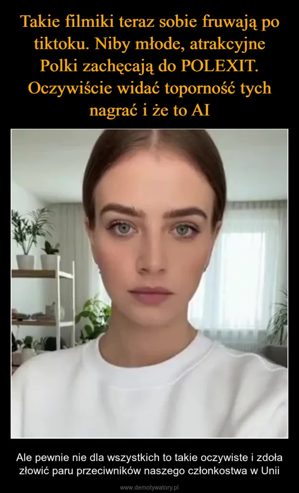 Takie filmiki teraz sobie fruwają po tiktoku. Niby młode, atrakcyjne Polki zachęcają do POLEXIT. Oczywiście widać toporność tych nagrać i że to AI