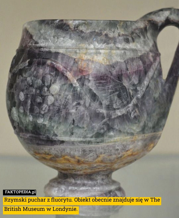 
    Rzymski puchar z fluorytu. Obiekt obecnie znajduje się w The British Museum