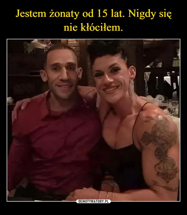 
    Jestem żonaty od 15 lat. Nigdy się nie kłóciłem.