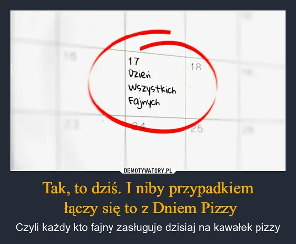Tak, to dziś. I niby przypadkiem łączy się to z Dniem Pizzy