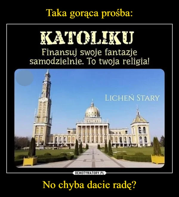 
    Taka gorąca prośba: No chyba dacie radę?