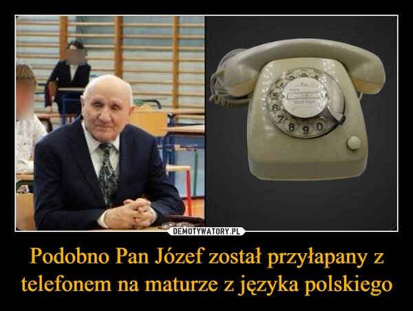 
    Podobno Pan Józef został przyłapany z telefonem na maturze z języka polskiego