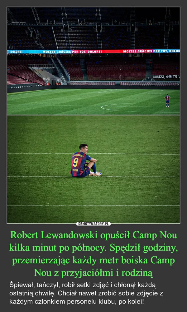 
    Robert Lewandowski opuścił Camp Nou kilka minut po północy. Spędził godziny, przemierzając każdy metr boiska Camp Nou z przyjaciółmi i rodziną