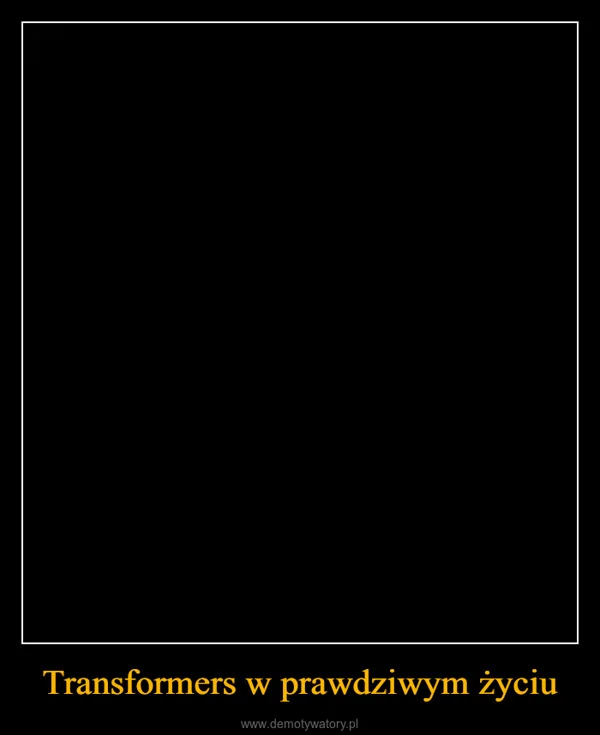 
    Transformers w prawdziwym życiu