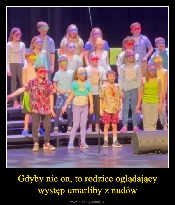 
    Gdyby nie on, to rodzice oglądający występ umarliby z nudów